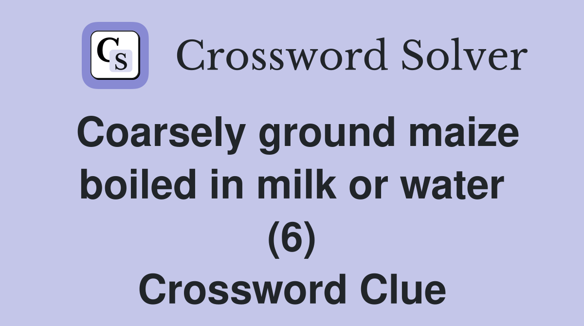 coarsely-ground-maize-boiled-in-milk-or-water-6-crossword-clue
